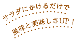 サラダにかけるだけで風味と美味しさUP！